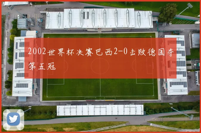 2002世界杯决赛巴西2-0击败德国夺第五冠